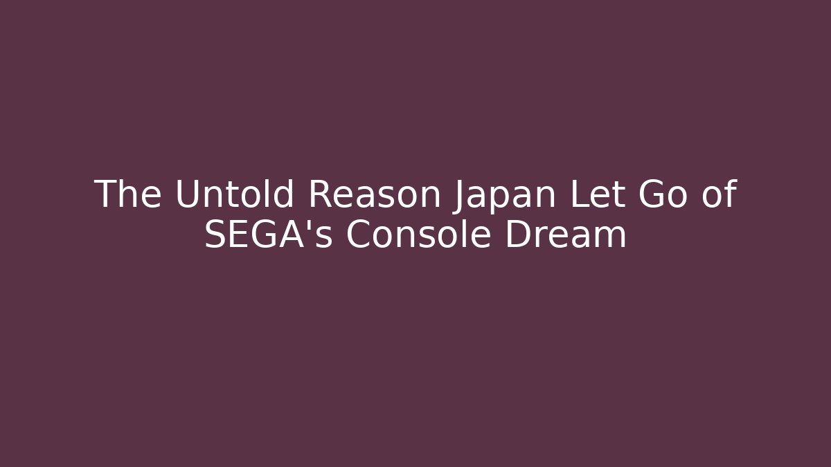 The Untold Reason Japan Let Go of SEGA's Console Dream