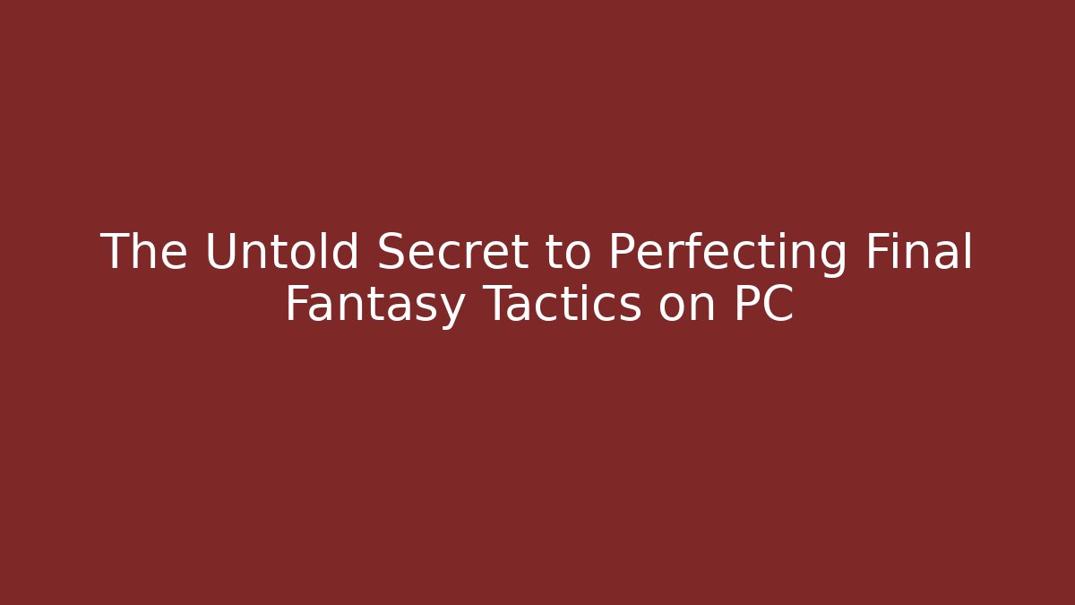 The Untold Secret to Perfecting Final Fantasy Tactics on PC