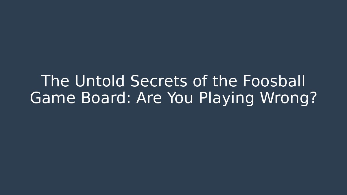 The Untold Secrets of the Foosball Game Board: Are You Playing Wrong?
