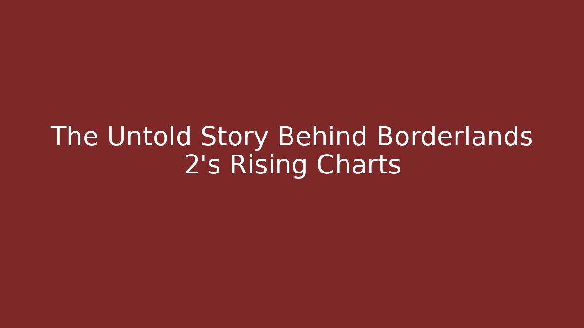 The Untold Story Behind Borderlands 2's Rising Charts