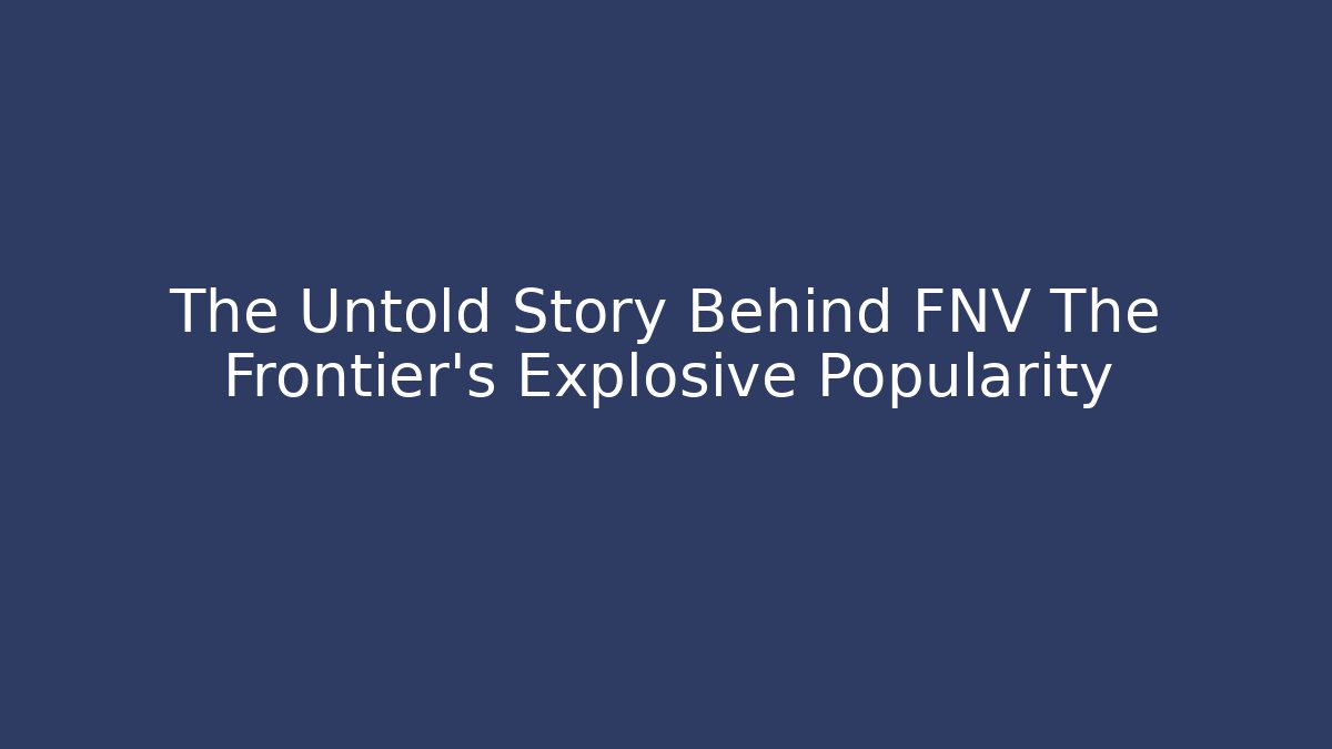 The Untold Story Behind FNV The Frontier’s Explosive Popularity