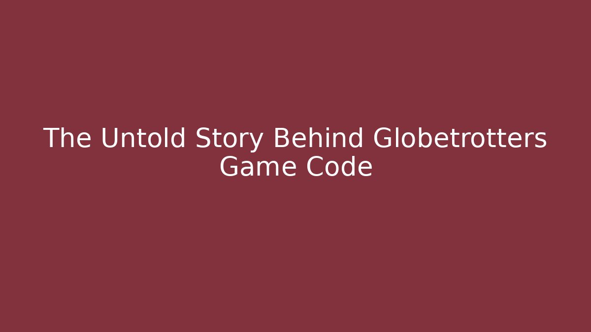 The Untold Story Behind Globetrotters Game Code