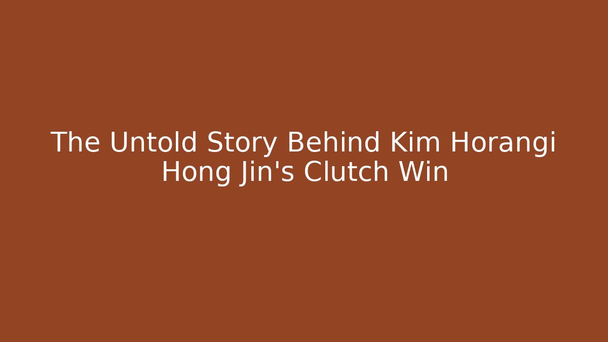 The Untold Story Behind Kim Horangi Hong Jin's Clutch Win