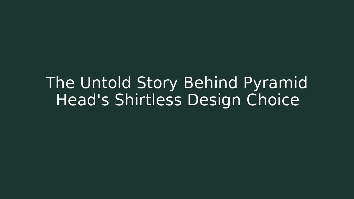 The Untold Story Behind Pyramid Head's Shirtless Design Choice
