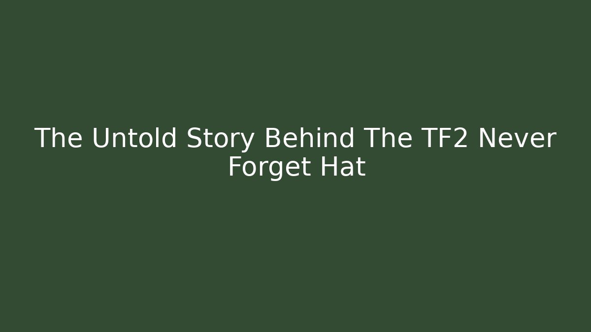 The Untold Story Behind The TF2 Never Forget Hat