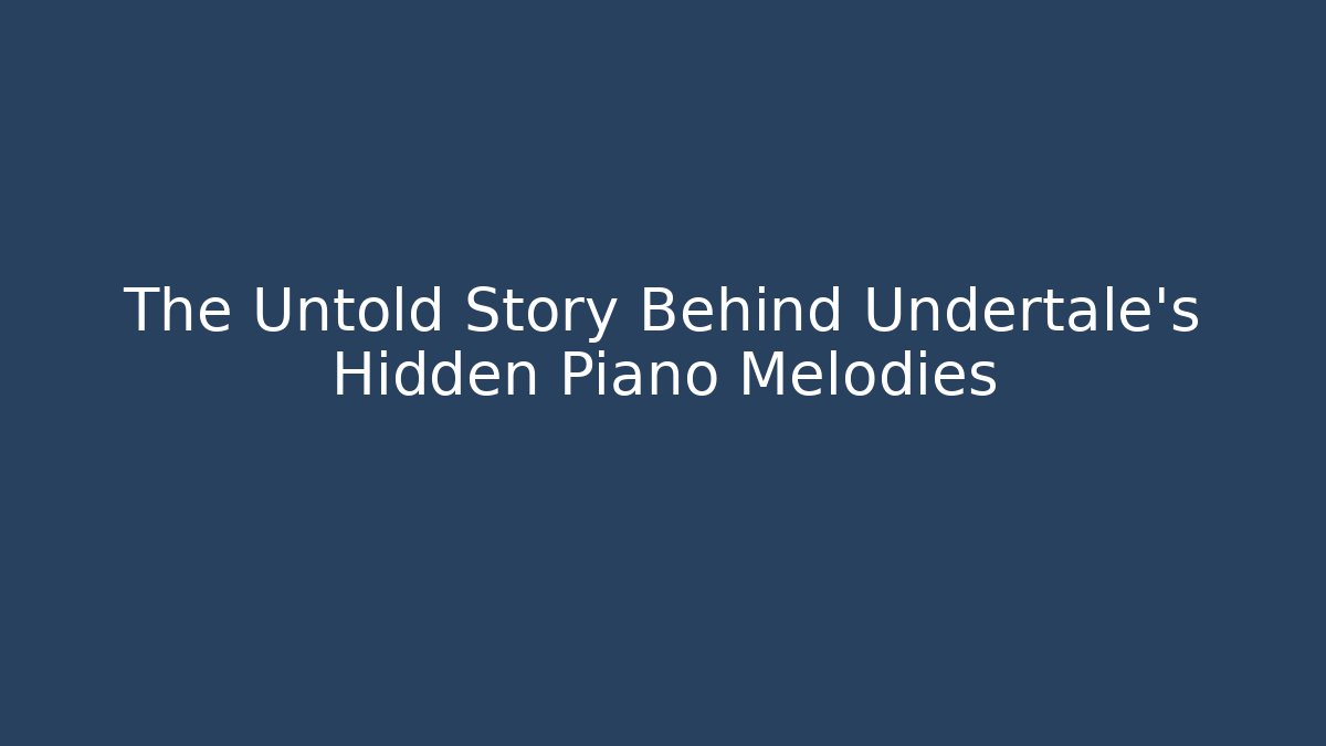 The Untold Story Behind Undertale's Hidden Piano Melodies