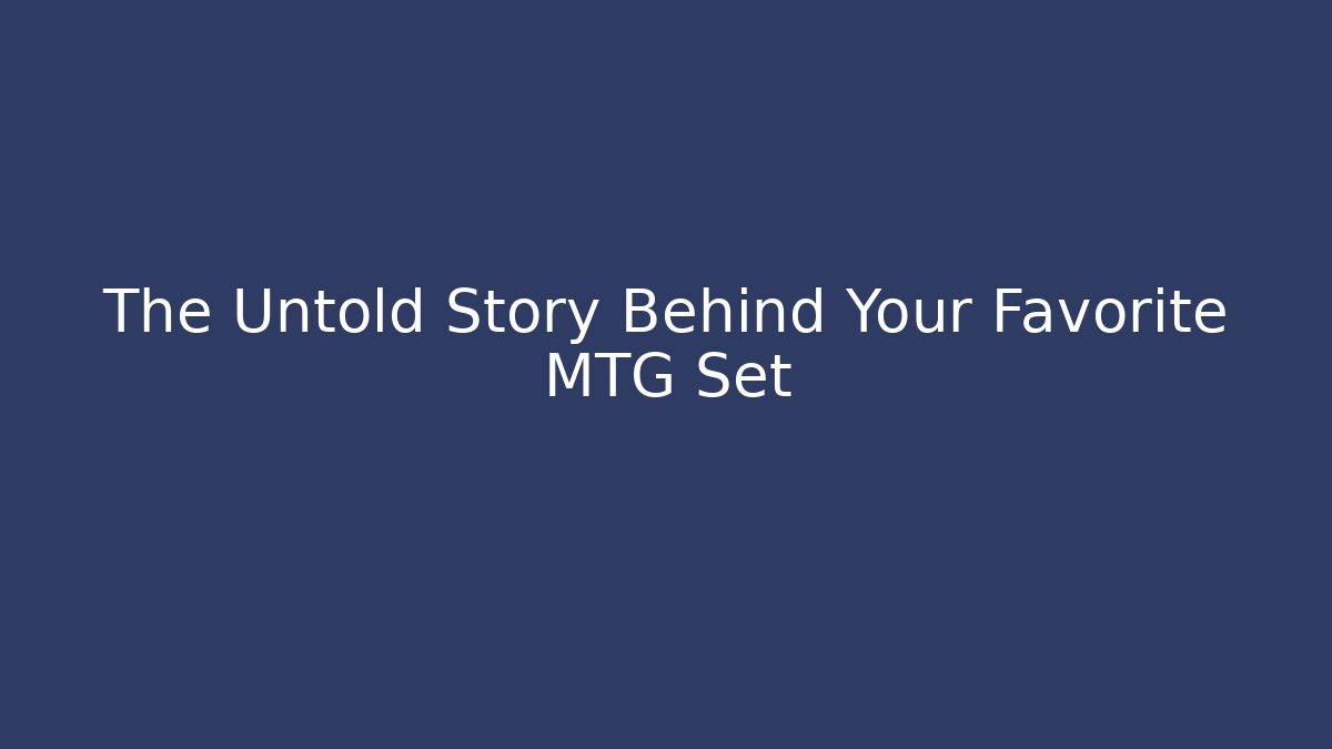 The Untold Story Behind Your Favorite MTG Set
