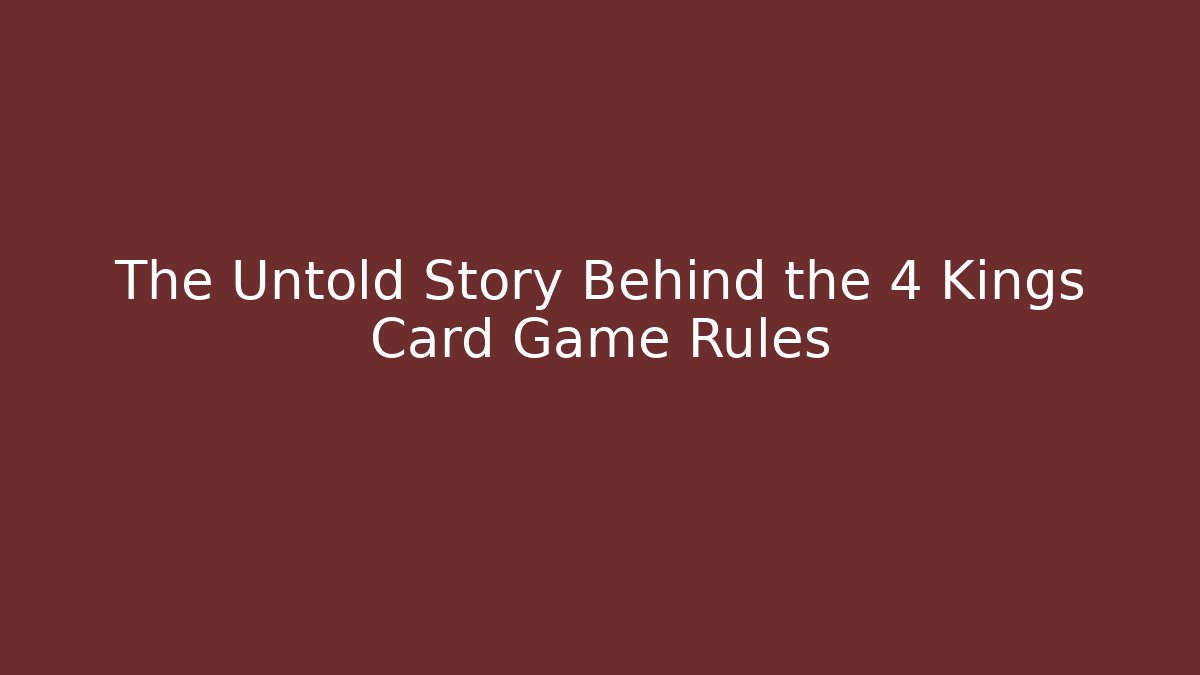 The Untold Story Behind the 4 Kings Card Game Rules