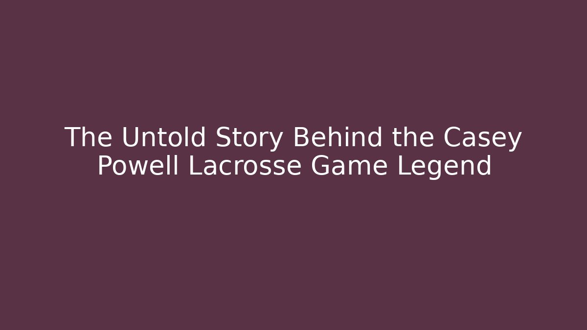 The Untold Story Behind the Casey Powell Lacrosse Game Legend