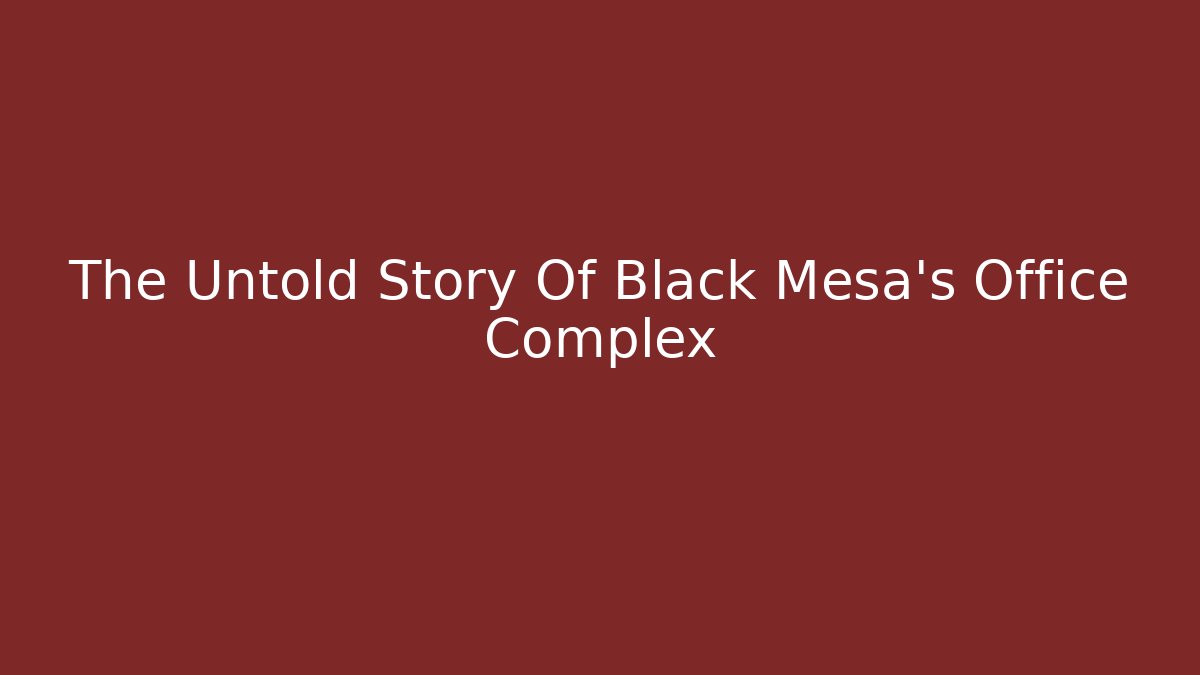 The Untold Story Of Black Mesa's Office Complex