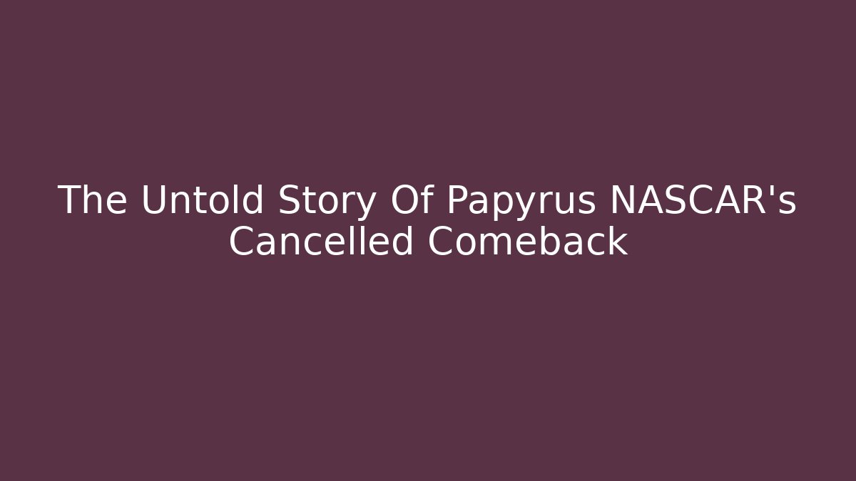 The Untold Story Of Papyrus NASCAR's Cancelled Comeback