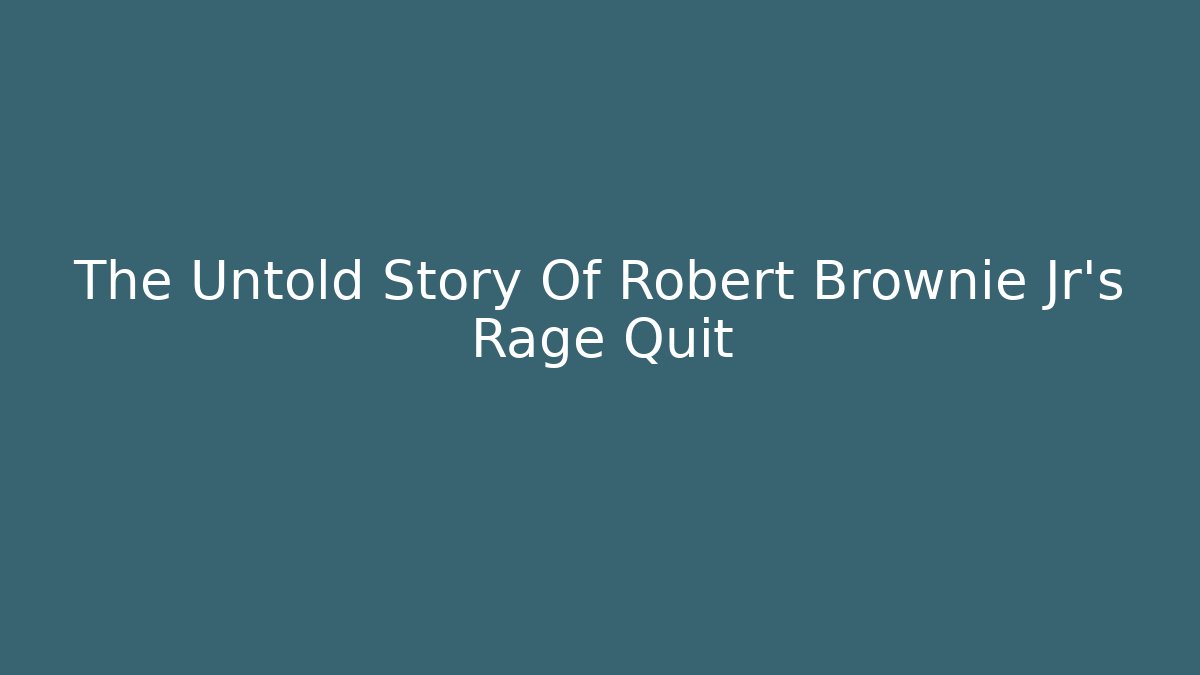 The Untold Story Of Robert Brownie Jr's Rage Quit