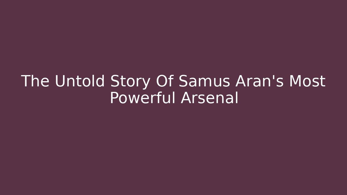 The Untold Story Of Samus Aran's Most Powerful Arsenal