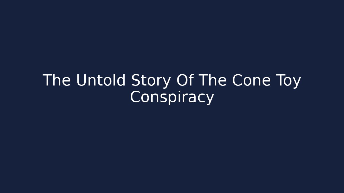 The Untold Story Of The Cone Toy Conspiracy