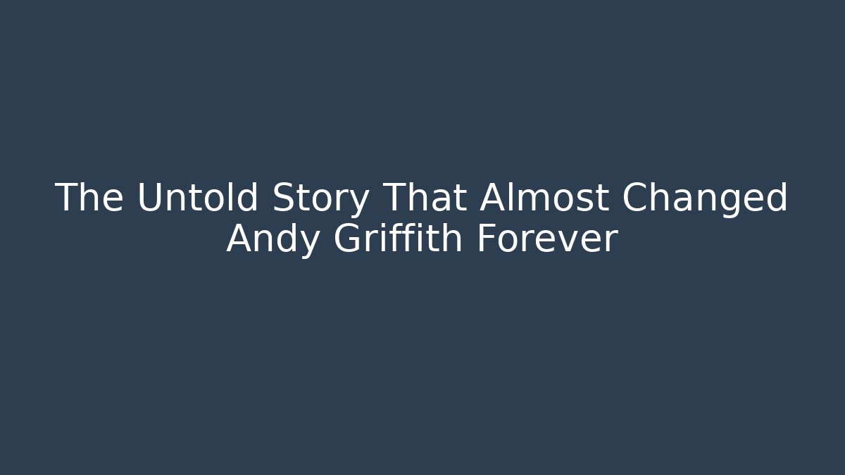 The Untold Story That Almost Changed Andy Griffith Forever