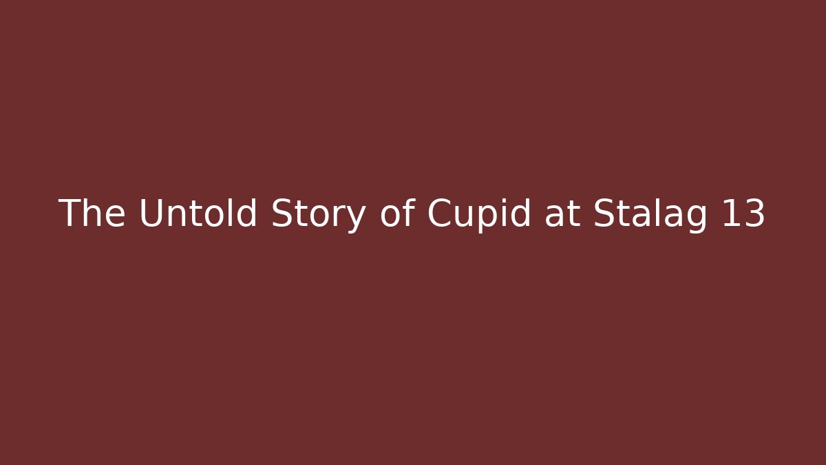 The Untold Story of Cupid at Stalag 13