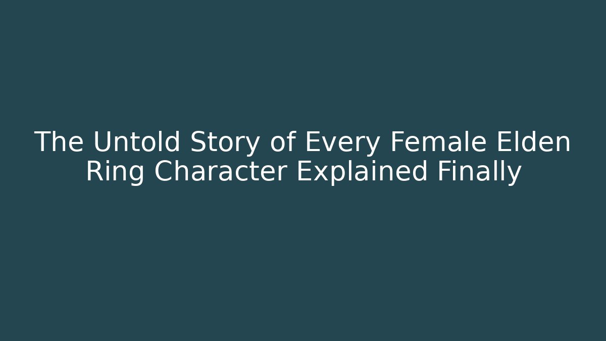The Untold Story of Every Female Elden Ring Character Explained Finally