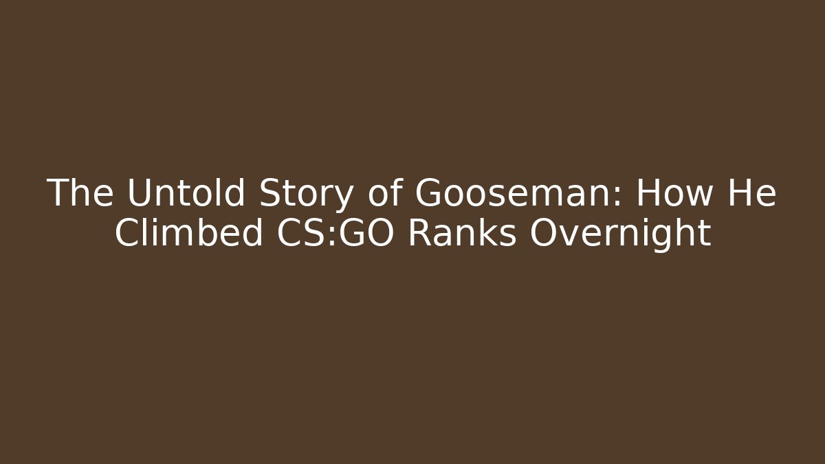 The Untold Story of Gooseman: How He Climbed CS:GO Ranks Overnight