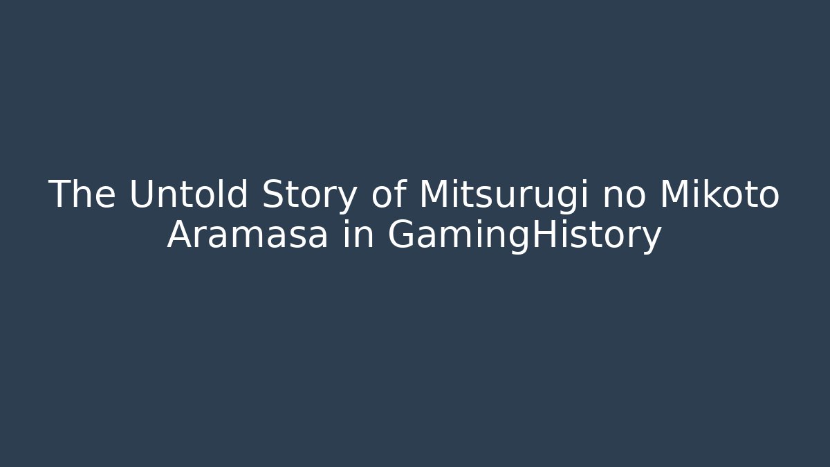The Untold Story of Mitsurugi no Mikoto Aramasa in GamingHistory