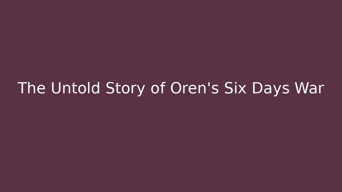 The Untold Story of Oren's Six Days War