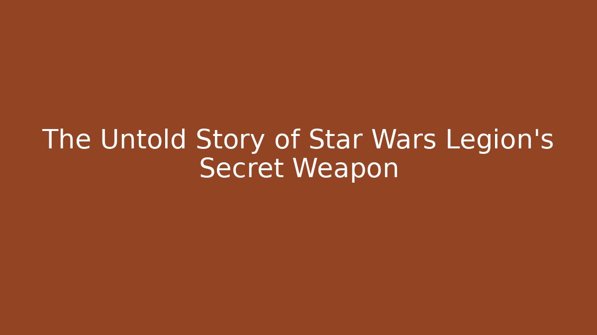 The Untold Story of Star Wars Legion's Secret Weapon