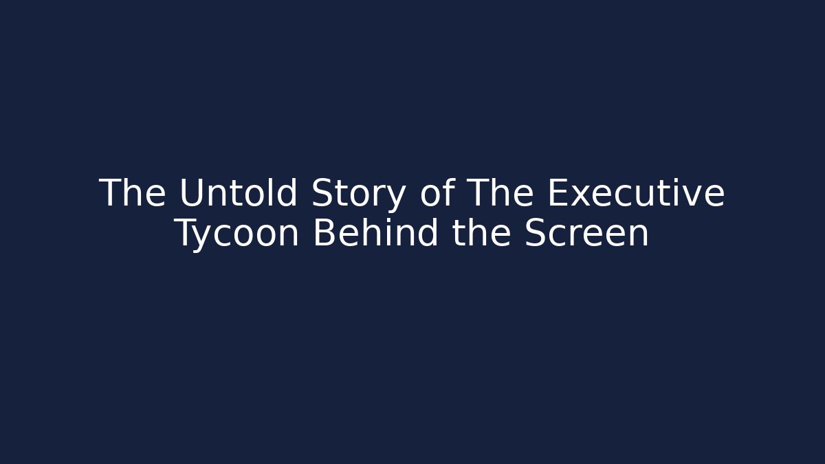 The Untold Story of The Executive Tycoon Behind the Screen