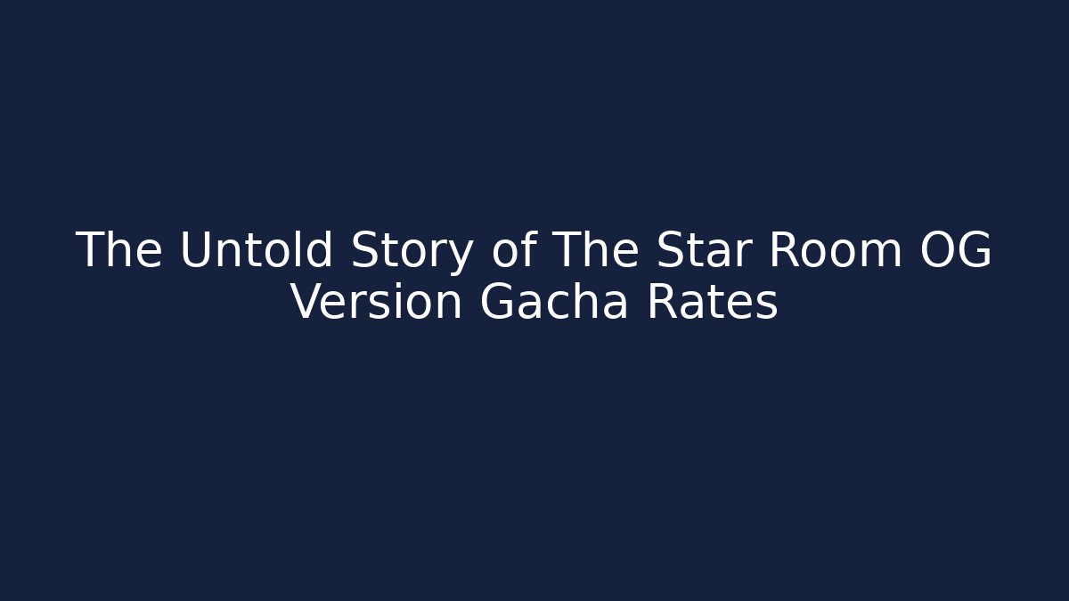 The Untold Story of The Star Room OG Version Gacha Rates
