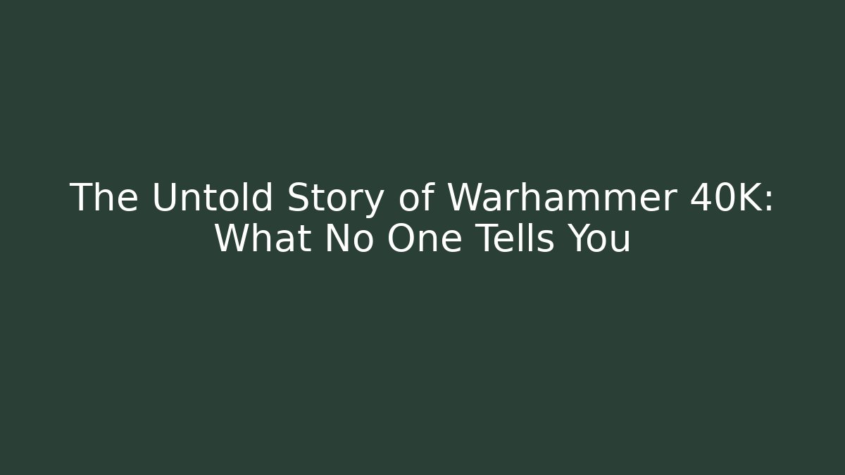 The Untold Story of Warhammer 40K: What No One Tells You