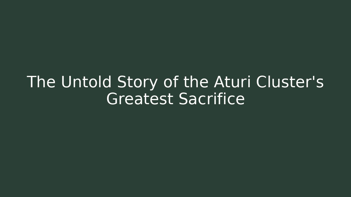 The Untold Story of the Aturi Cluster's Greatest Sacrifice