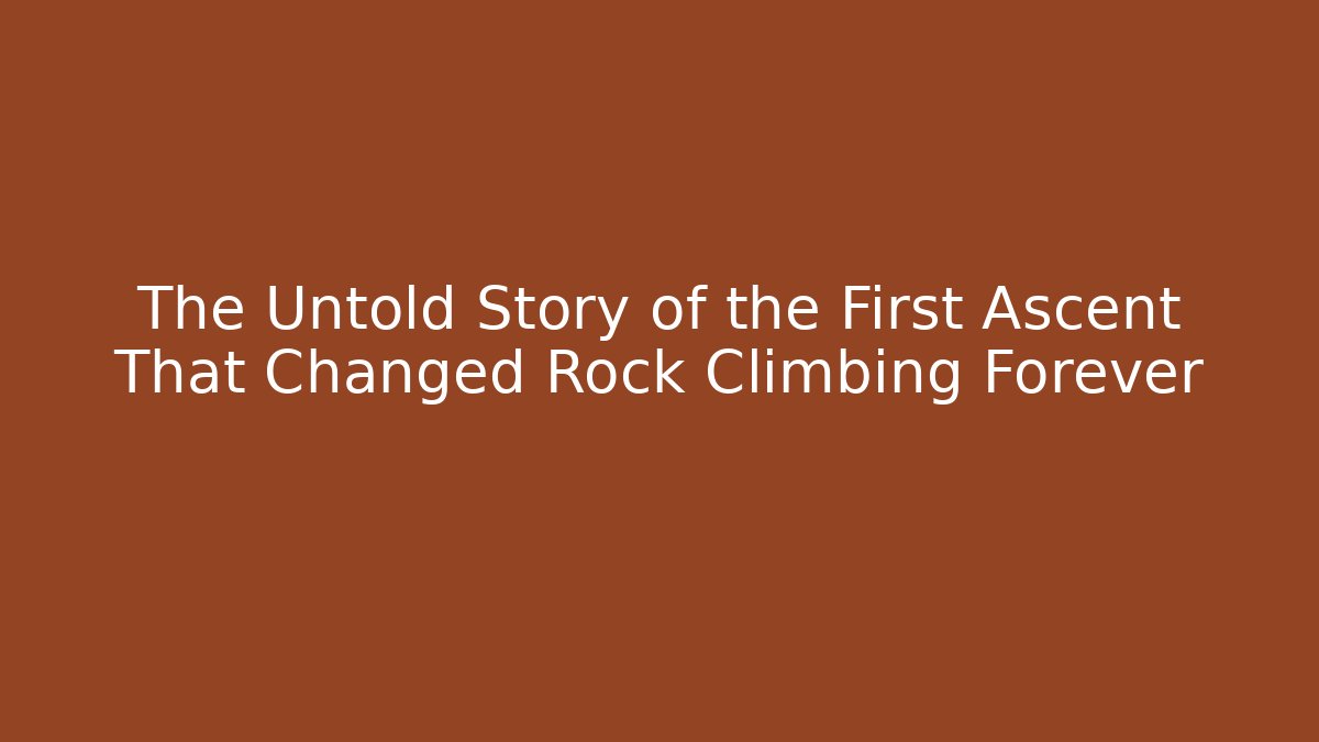 The Untold Story of the First Ascent That Changed Rock Climbing Forever