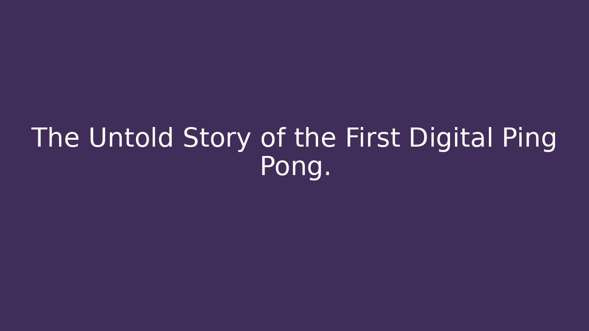 The Untold Story of the First Digital Ping Pong.