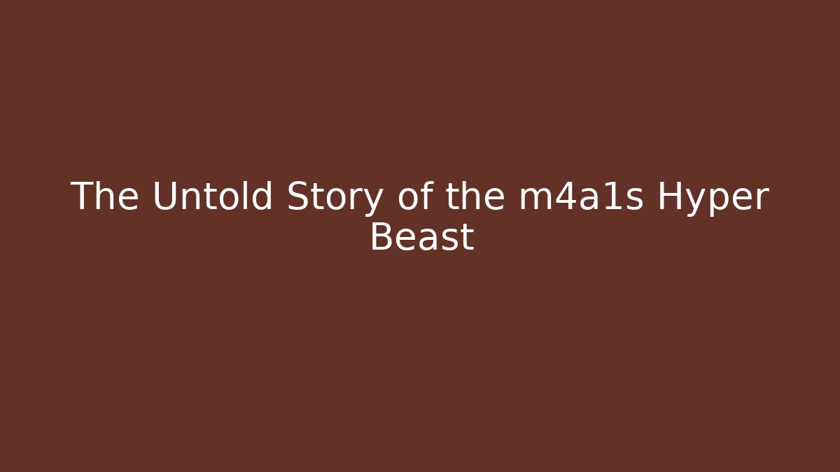 The Untold Story of the m4a1s Hyper Beast