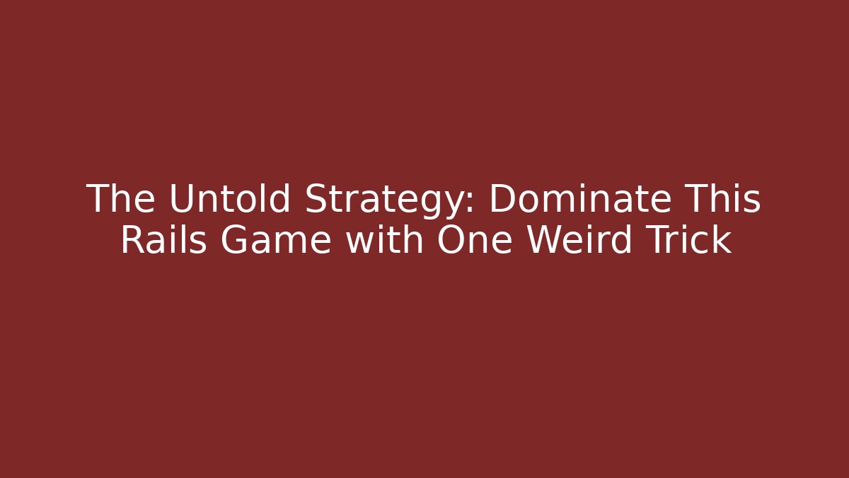 The Untold Strategy: Dominate This Rails Game with One Weird Trick