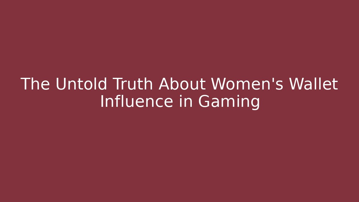 The Untold Truth About Women's Wallet Influence in Gaming