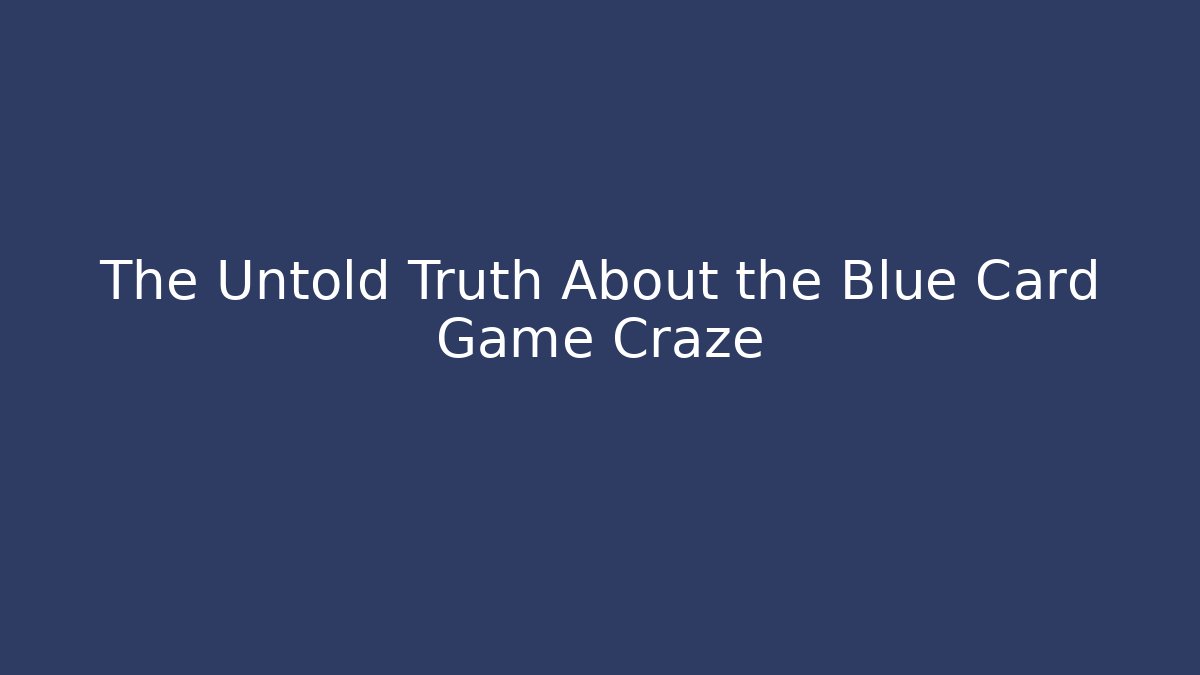 The Untold Truth About the Blue Card Game Craze