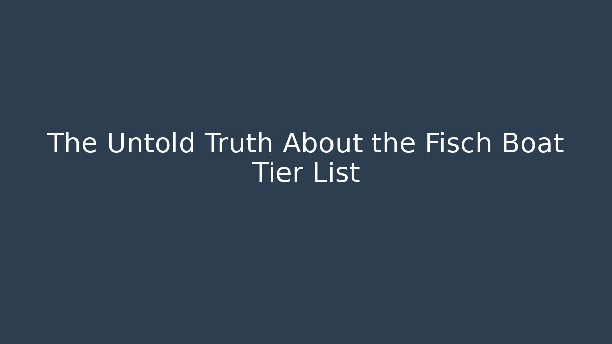 The Untold Truth About the Fisch Boat Tier List
