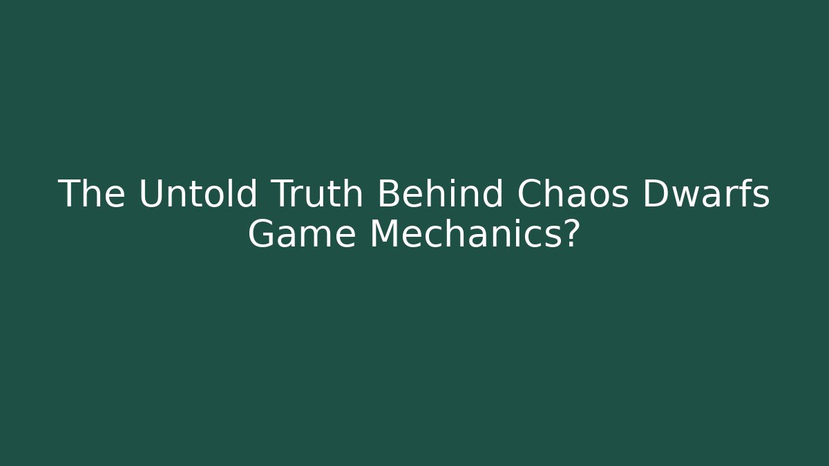 The Untold Truth Behind Chaos Dwarfs Game Mechanics?