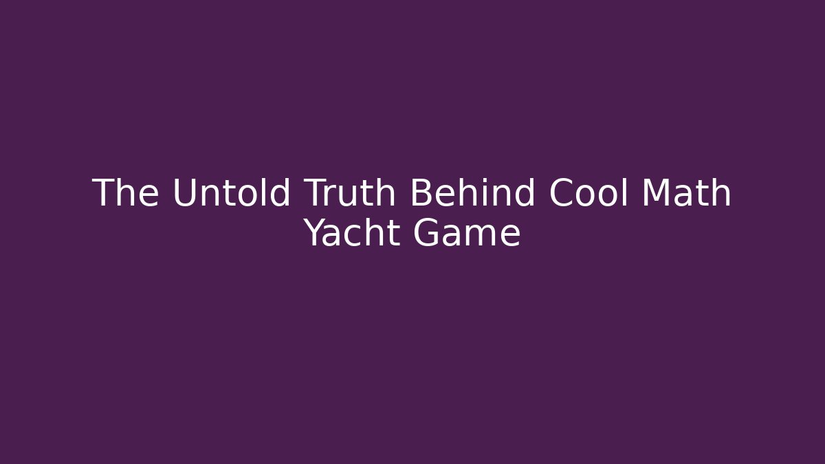 The Untold Truth Behind Cool Math Yacht Game