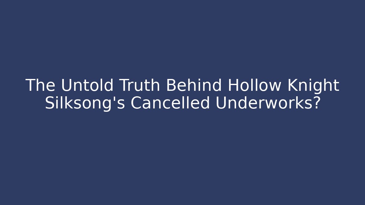 The Untold Truth Behind Hollow Knight Silksong's Cancelled Underworks?