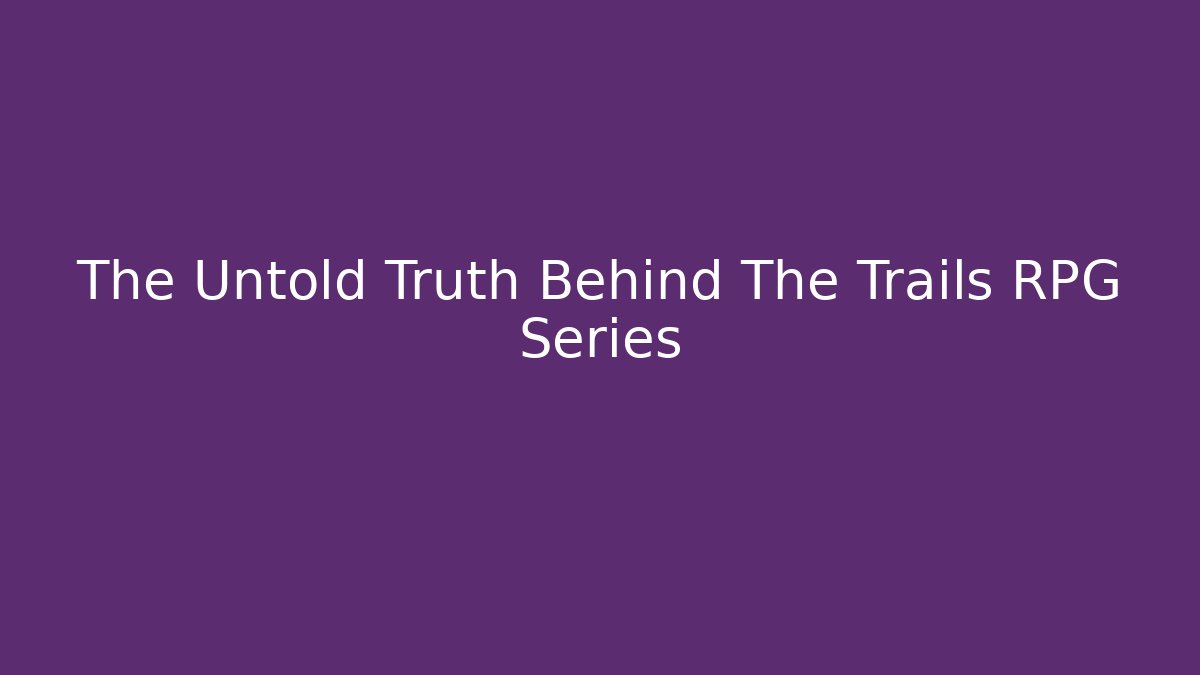 The Untold Truth Behind The Trails RPG Series