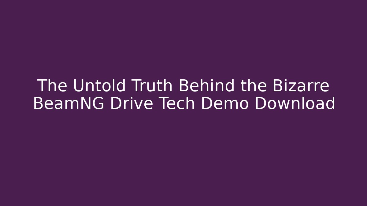 The Untold Truth Behind the Bizarre BeamNG Drive Tech Demo Download