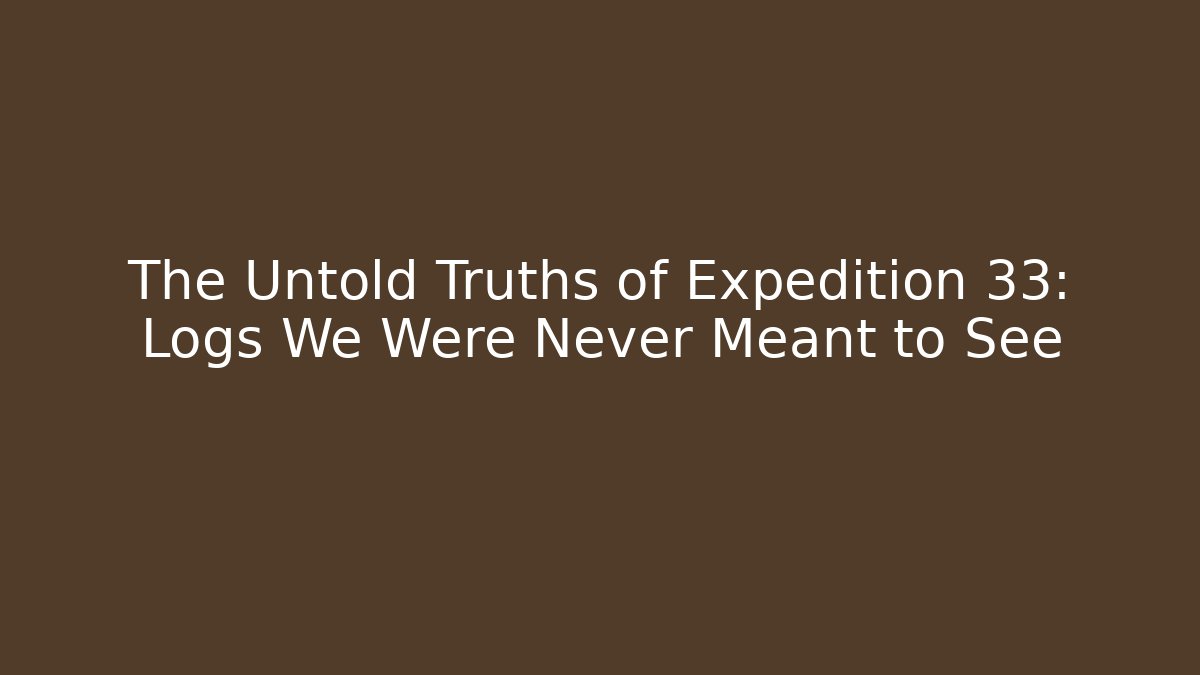 The Untold Truths of Expedition 33: Logs We Were Never Meant to See - Boomer Naturals