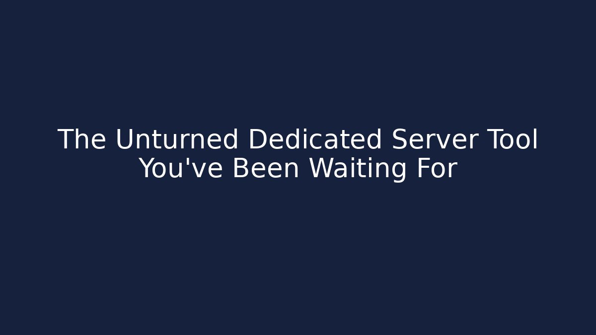 The Unturned Dedicated Server Tool You’ve Been Waiting For