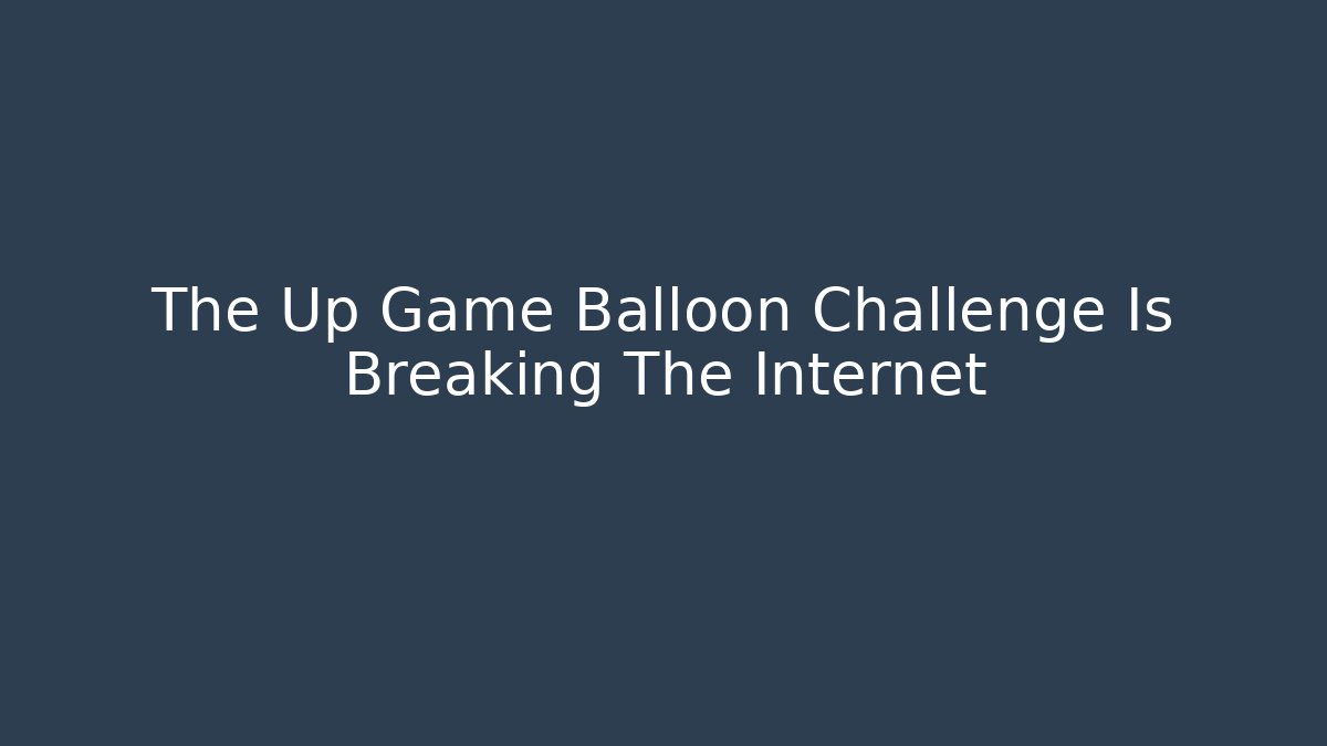 The Up Game Balloon Challenge Is Breaking The Internet