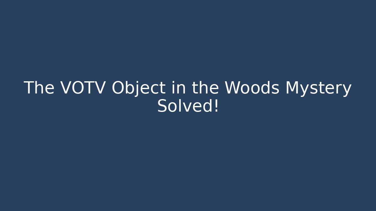 The VOTV Object in the Woods Mystery Solved!