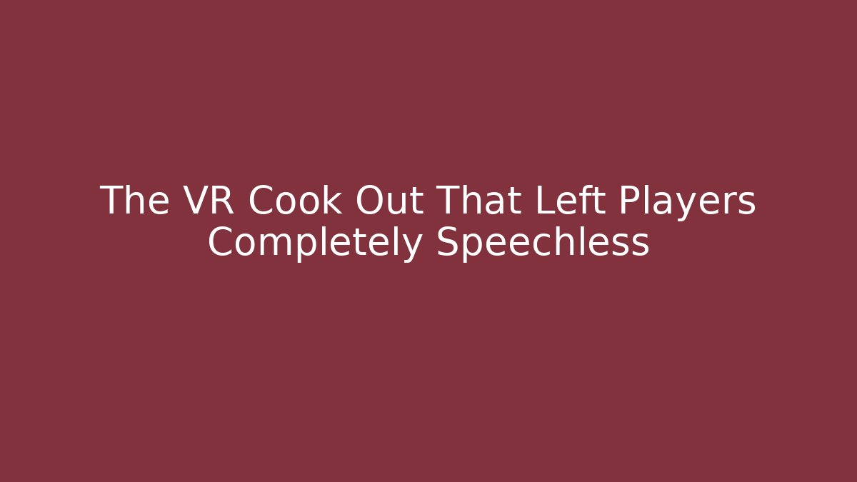 The VR Cook Out That Left Players Completely Speechless