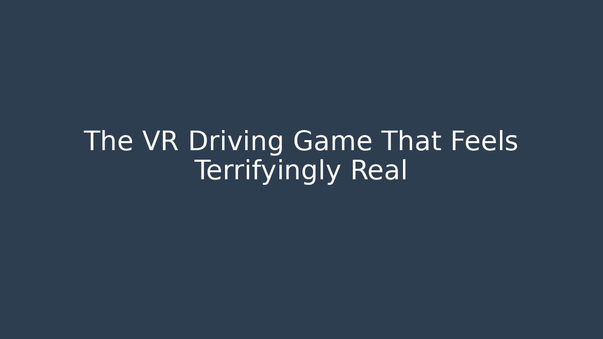 The VR Driving Game That Feels Terrifyingly Real