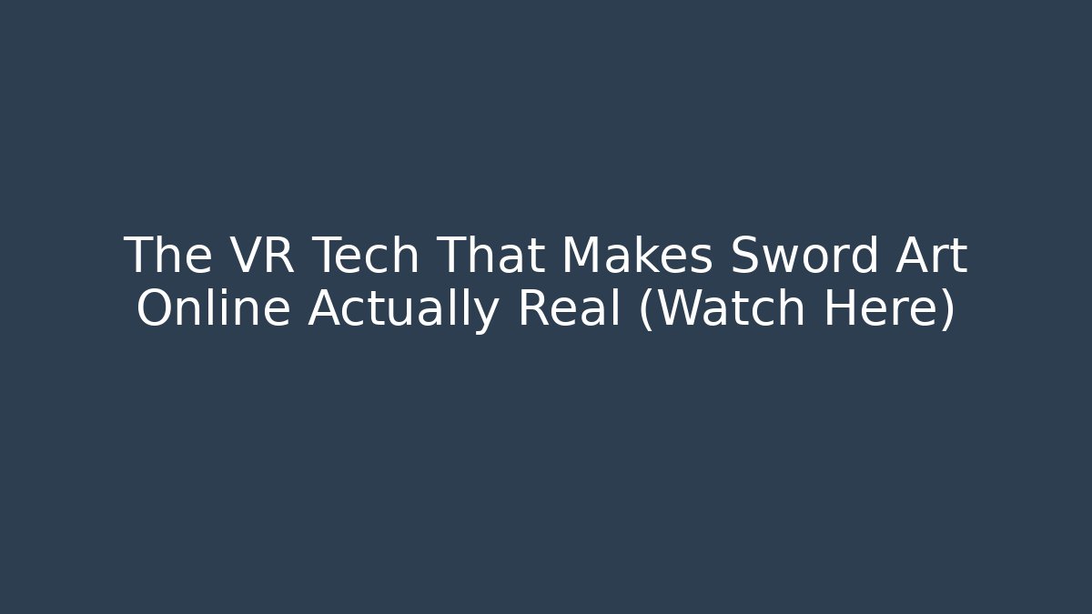 The VR Tech That Makes Sword Art Online Actually Real (Watch Here)