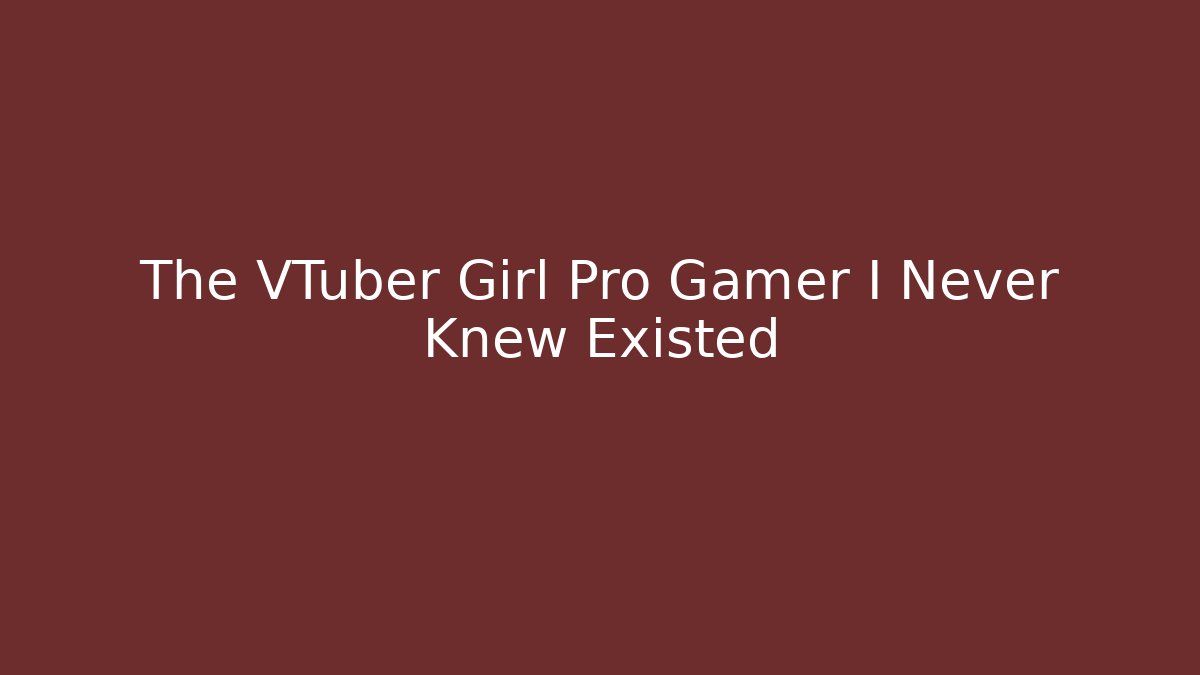 The VTuber Girl Pro Gamer I Never Knew Existed - Boomer Naturals