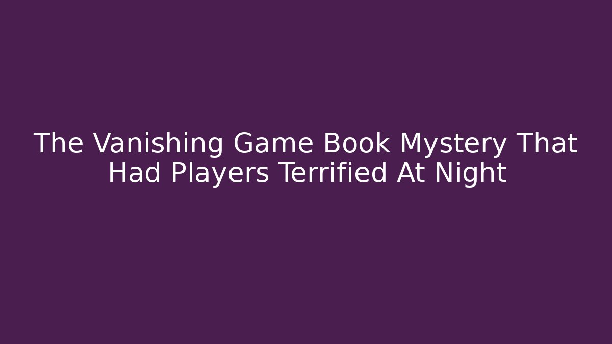 The Vanishing Game Book Mystery That Had Players Terrified At Night